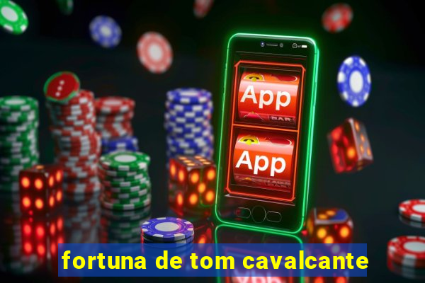 fortuna de tom cavalcante